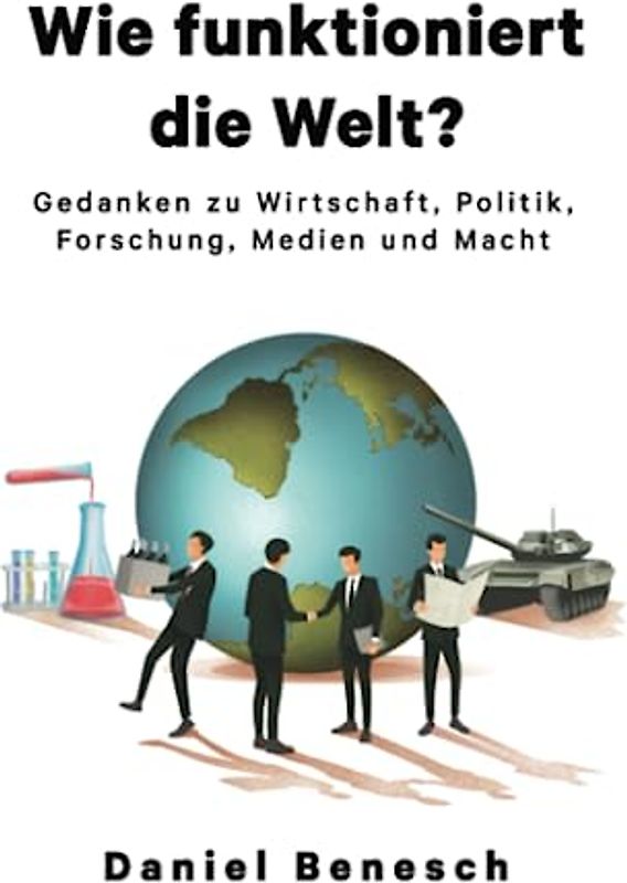 Wie funktioniert die Welt?: Gedanken zu Wirtschaft, Politik, Forschung, Medien und Macht
