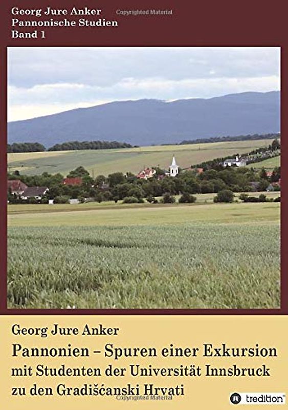 Pannonien – Spuren einer Exkursion: mit Studenten der Universität Innsbruck zu den Gradišćanski Hrvati: mit Studenten der Universität Innsbruck zu den Gradi¿¿anski Hrvati