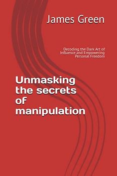 Unmasking the secrets of manipulation: Decoding the Dark Art of Influence and Empowering Personal Freedom