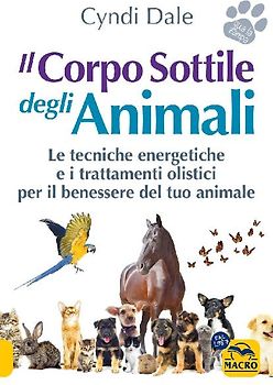 Il corpo sottile degli animali. Scopri le tecniche energetiche e i trattamenti olistici per il benessere del tuo animale