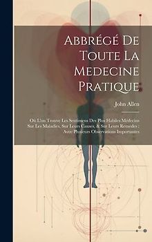 Abbrégé De Toute La Medecine Pratique: Où L'on Trouve Les Sentimens Des Plus Habiles Médecins Sur Les Maladies, Sur Leurs Causes, & Sur Leurs Remedes: