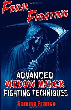 Feral Fighting: Advanced Widow Maker Fighting Techniques (The Widow Maker Program Series) - Franco, Sammy