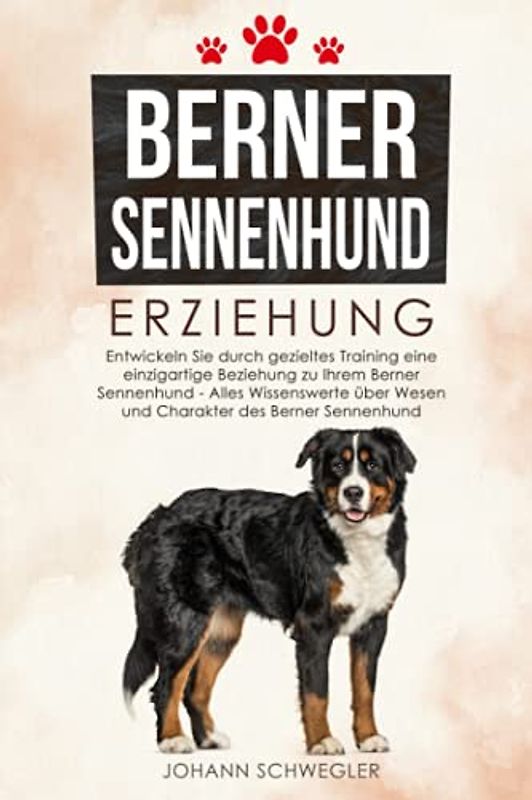 Berner Sennenhund Erziehung: Entwickeln Sie durch gezieltes Training eine einzigartige Beziehung zu Ihrem Berner Sennenhund – Alles Wissenswerte über Wesen und Charakter des Berner Sennenhund