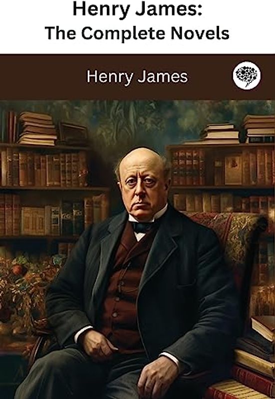 Henry James: The Complete Novels (The Greatest Writers of All Time Book 35)