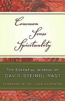 Common Sense Spirituality: The Essential Wisdom of David Steindl-Rast