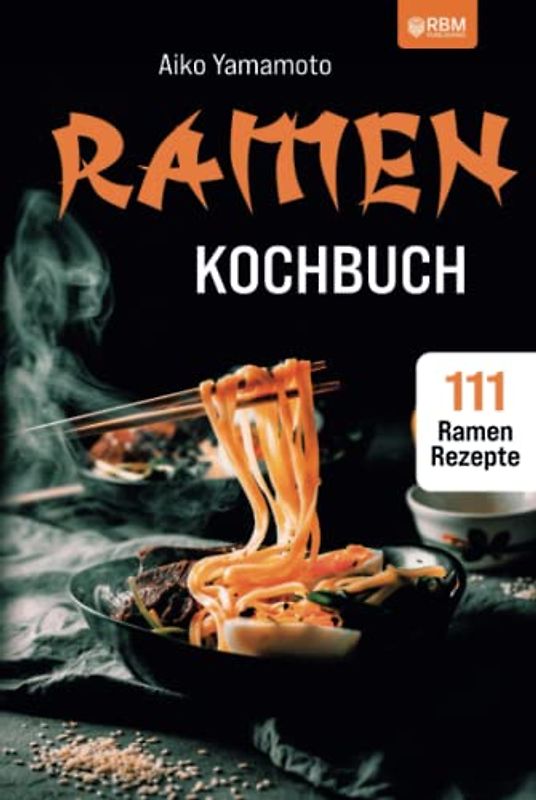 Ramen Kochbuch: Japanische Nudelsuppen zum Selbermachen. Einführung in die asiatische Küche. Das ultimative japanische Kochbuch mit 111 Ramen Rezepten.