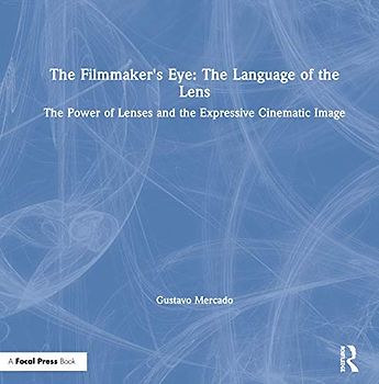 The Filmmaker's Eye: The Language of the Lens: The Power of Lenses and the Expressive Cinematic Image