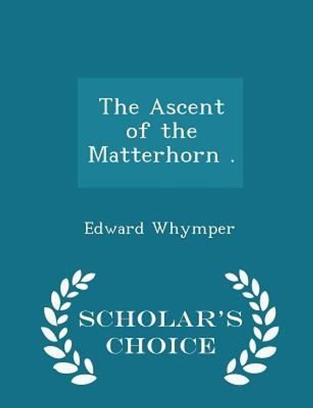 The Ascent of the Matterhorn . - Scholar's Choice Edition