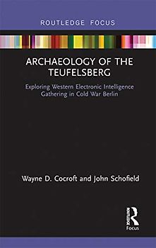 Archaeology of The Teufelsberg: Exploring Western Electronic Intelligence Gathering in Cold War Berlin (Routledge Archaeologies of the Contemporary World)