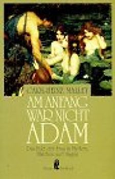 Am Anfang war nicht Adam. Das Bild der Frau in Mythen, Märchen und Sagen