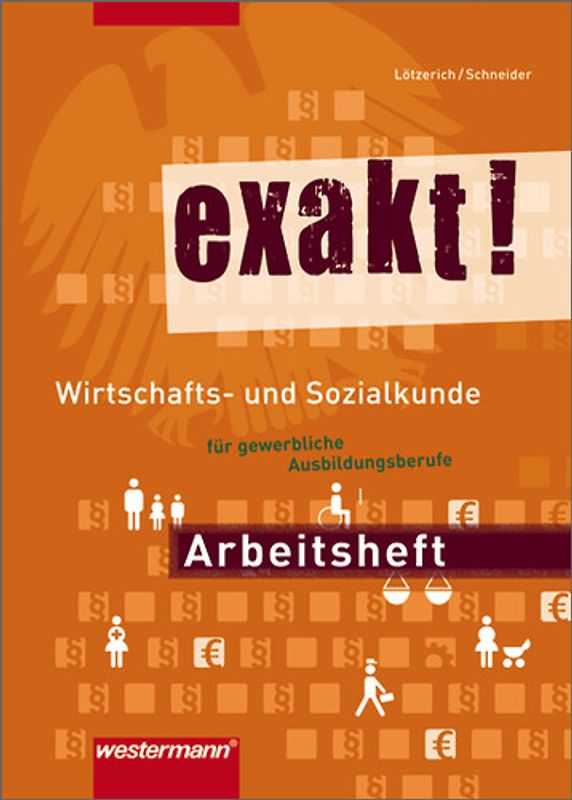 exakt! Wirtschafts- und Sozialkunde für gewerblich-technische Ausbildungsberufe. Wirtschafts- und Sozialkunde für gewerblich-technische Ausbildungsberufe / Arbeitsheft, 1. Auflage, 2009