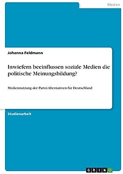 Inwiefern beeinflussen soziale Medien die politische Meinungsbildung?: Mediennutzung der Partei Alternativen für Deutschland