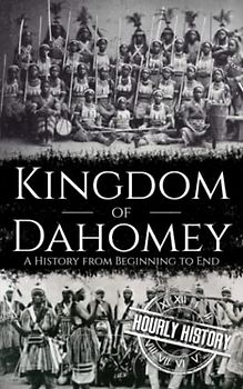 Kingdom of Dahomey: A History from Beginning to End