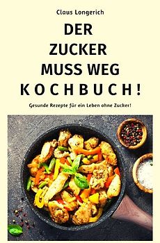 Der Zucker muss weg - Kochbuch!