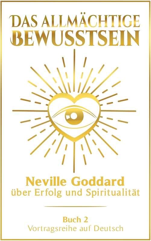 Das allmächtige Bewusstsein: Neville Goddard über Erfolg und Spiritualität - Buch 2 - Vortragsreihe auf Deutsch