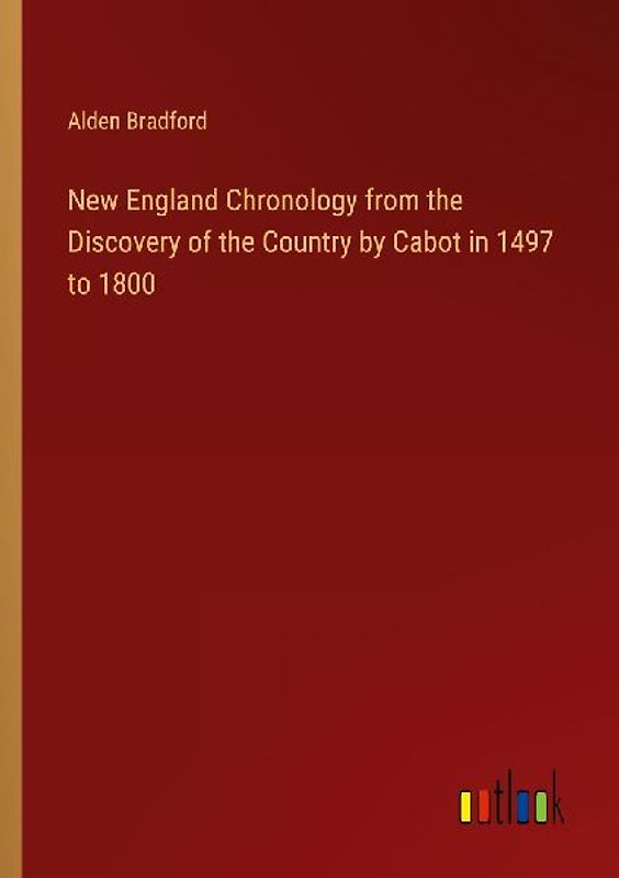 New England Chronology from the Discovery of the Country by Cabot in 1497 to 1800