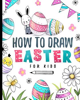 How To Draw Easter For Kids: Easter Drawing Activity Book With Simple Step-By-Step Instructions For Young Artists (How To Draw For Kids)