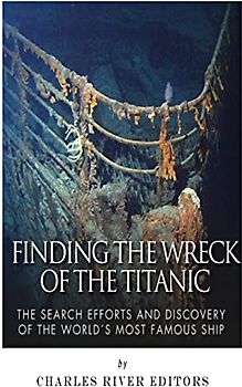 Finding the Wreck of the Titanic: The Search Efforts and the Discovery of the World’s Most Famous Ship
