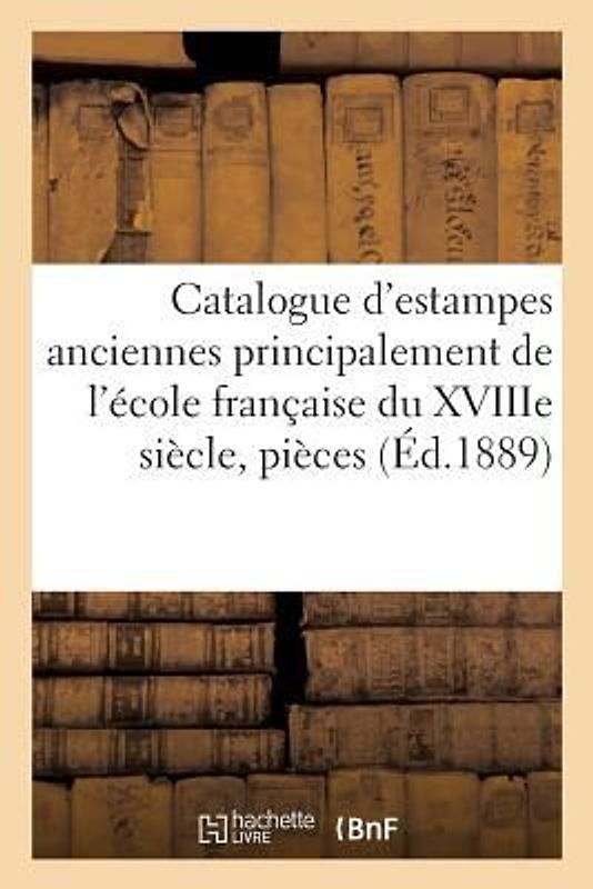 Catalogue d'Estampes Anciennes Principalement de l'École Française Du Xviiie Siècle,