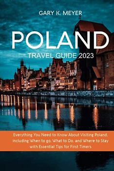 Poland Travel Guide 2023: Everything You Need to Know About Visiting Poland, including When to Go, What to Do, and Where to Stay with Essential Tips for First Timers