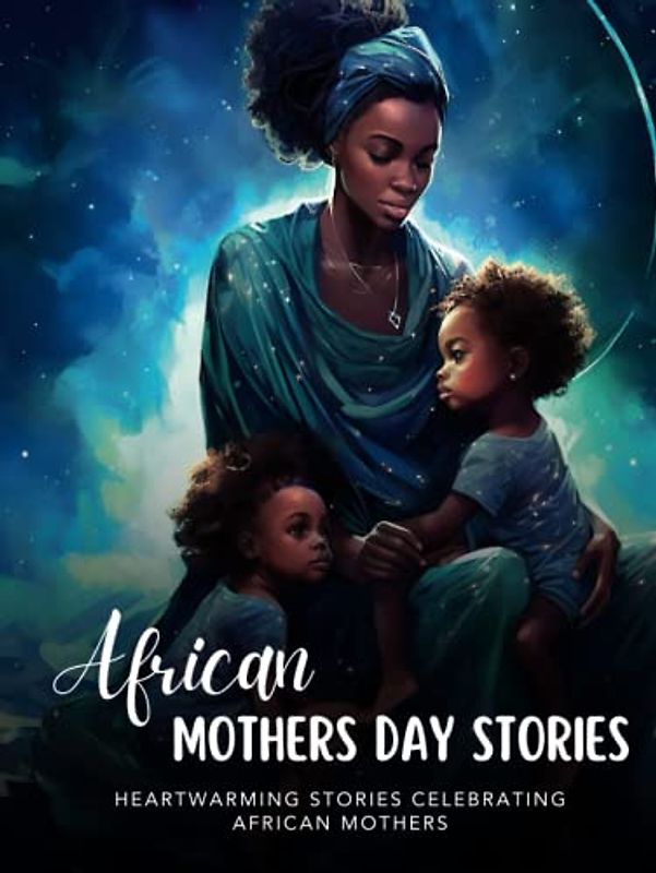 African Mothers Day Stories: Honoring African Mothers with Heartwarming Tales | Perfect Gifts to Show Your Love and Appreciation