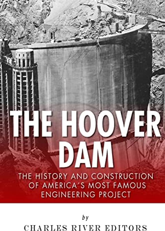 The Hoover Dam: The History and Construction of America’s Most Famous Engineering Project