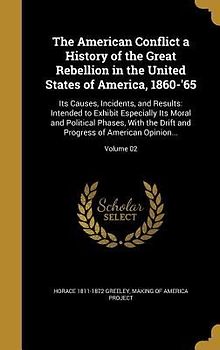 The American Conflict a History of the Great Rebellion in the United States of America, 1860-'65