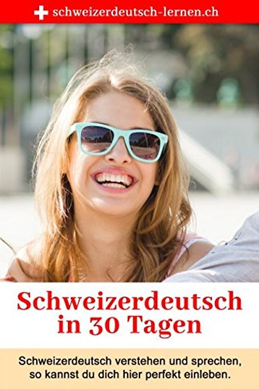 Schweizerdeutsch in 30 Tagen: Schweizerdeutsch verstehen und sprechen — so kannst du dich perfekt integrieren.