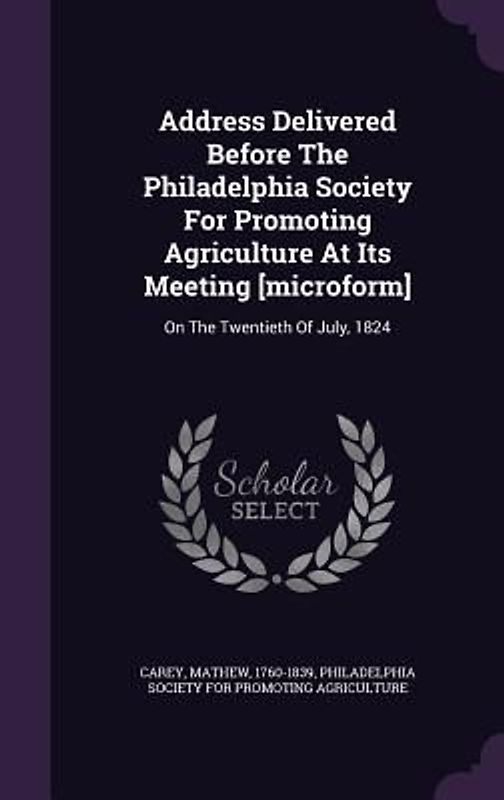 Address Delivered Before The Philadelphia Society For Promoting Agriculture At Its Meeting [microform]