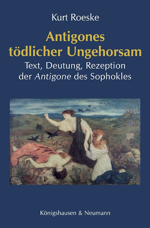 Antigones tödlicher Ungehorsam. Text, Deutung, Rezeption der Antigone des Sophokles