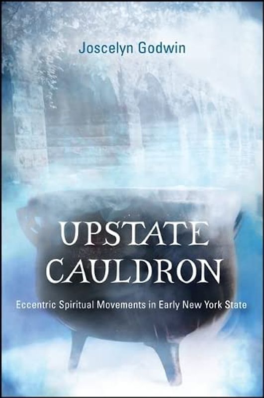 Upstate Cauldron: Eccentric Spiritual Movements in Early New York State (Excelsior Editions) - Godwin, Joscelyn