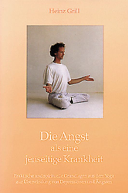 Die Angst als eine jenseitige Krankheit. Praktische und spirituelle Grundlagen aus dem Yoga zur Überwindung von Depressionen und Ängsten