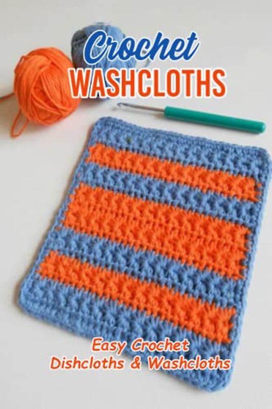 Crochet Washcloths: Easy Crochet Dishcloths & Washcloths: How To Crochet A Washcloth