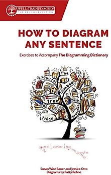 How to Diagram Any Sentence: Exercises to Accompany the Diagramming Dictionary (Grammar for the Well-trained Mind, Band 0)