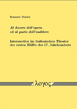 "Al decoro dell'opera ed al gusto dell'auditore". Intermedien im italienischen Theater der ersten Hälfte des 17. Jahrhunderts