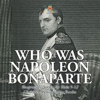 Who Was Napoleon Bonaparte - Biography Books for Kids 9-12 | Children's Biography Books