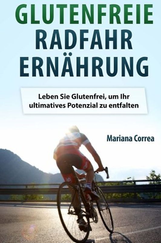 Glutenfreie RADFAHR ERNAHRUNG: Leben Sie Glutenfrei, um Ihr ultimatives Potenzial zu entfalten