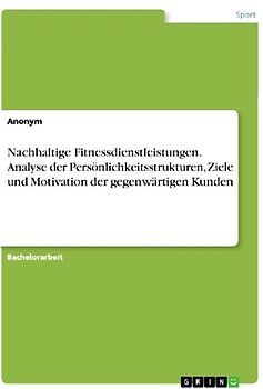 Nachhaltige Fitnessdienstleistungen. Analyse der Persönlichkeitsstrukturen, Ziele und Motivation der gegenwärtigen Kunden