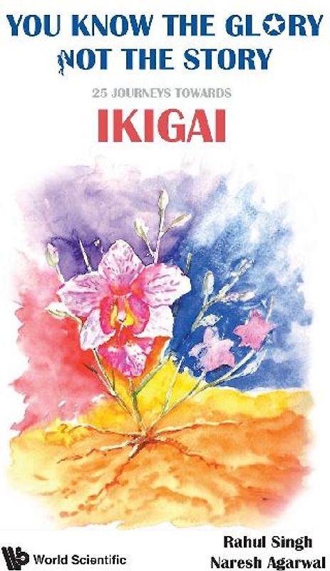 You Know the Glory, Not the Story!: 25 Journeys Towards Ikigai