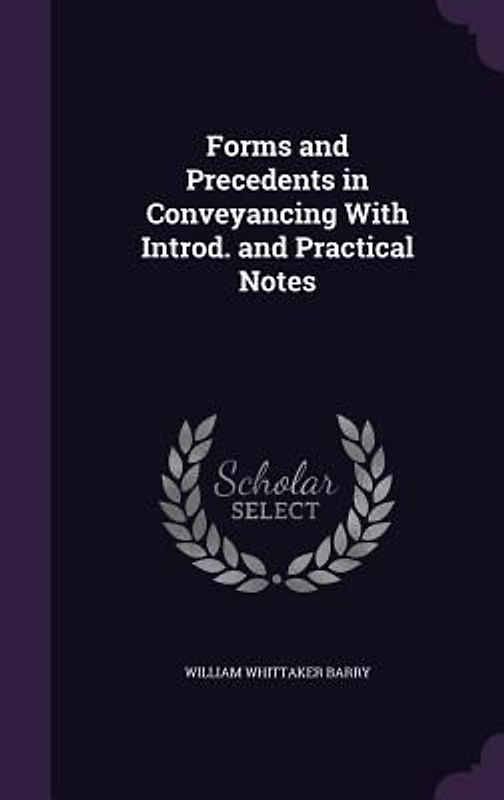 Forms and Precedents in Conveyancing With Introd. and Practical Notes