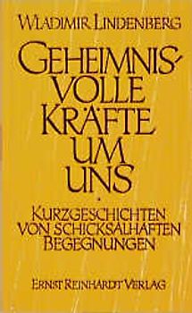 Geheimnisvolle Kräfte um uns. Kurzgeschichten von schicksalhaften Begegnungen