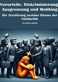 Vorurteile, Diskriminierung, Ausgrenzung und Mobbing I Die Zerstörung sozialer Räume der Solidarität