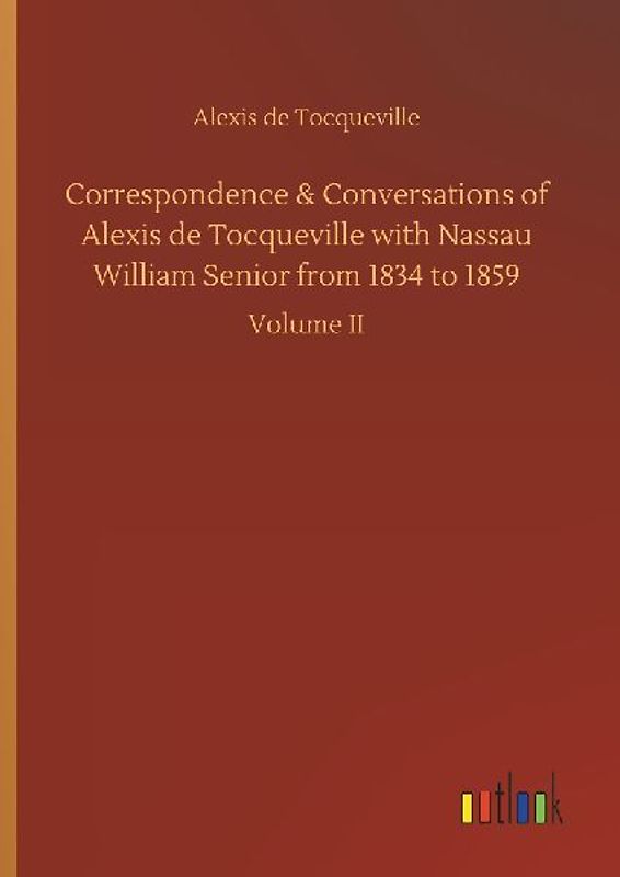 Correspondence & Conversations of Alexis de Tocqueville with Nassau William Senior from 1834 to 1859