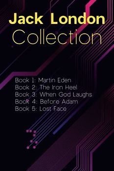 Jack London Collection: Martin Eden, The Iron Heel, When God Laughs, Before Adam, Lost Face: Selected Works of Jack London