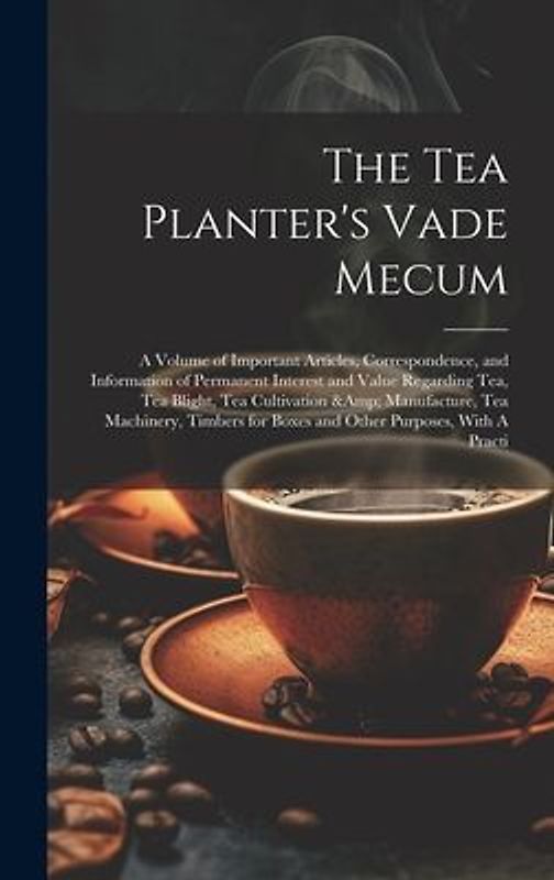 The Tea Planter's Vade Mecum: A Volume of Important Articles, Correspondence, and Information of Permanent Interest and Value Regarding tea, tea Bli