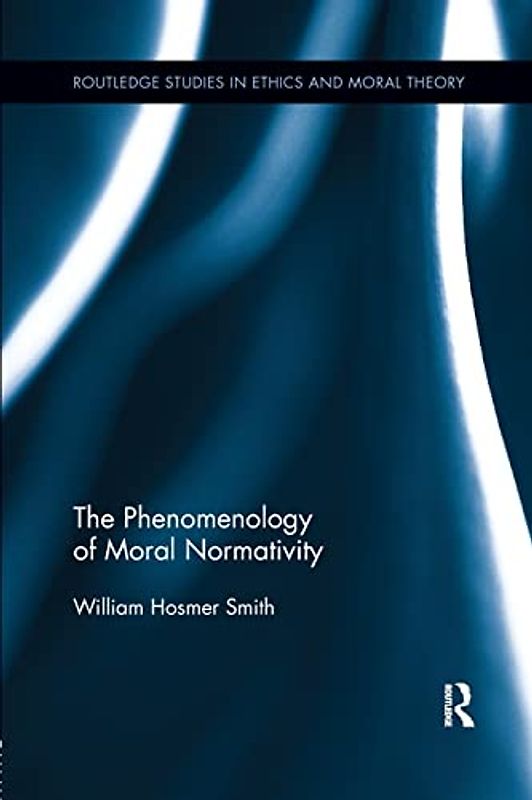 The Phenomenology of Moral Normativity (Routledge Studies in Ethics and Moral Theory)