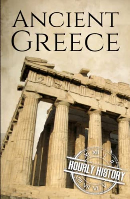 Ancient Greece: A History from Beginning to End (Ancient Civilizations)
