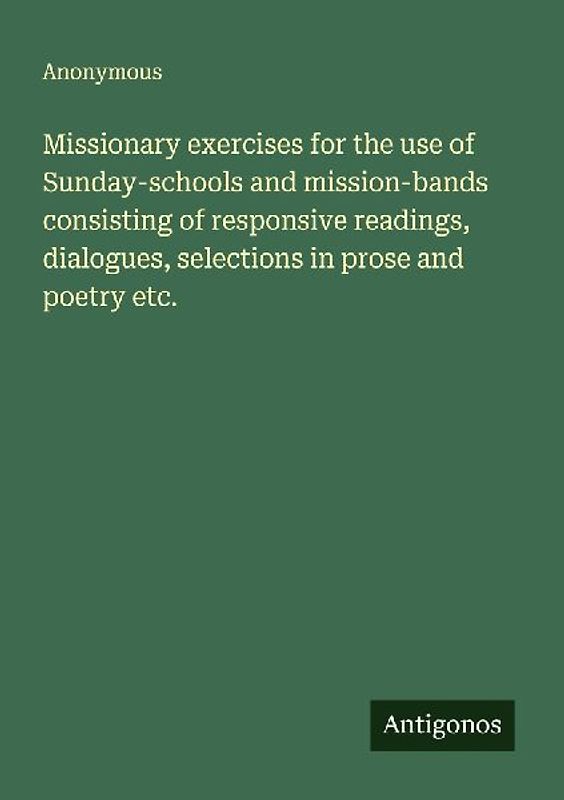Missionary exercises for the use of Sunday-schools and mission-bands consisting of responsive readings, dialogues, selections in prose and poetry etc.