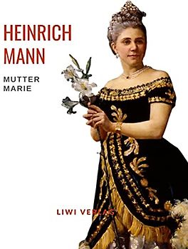 Heinrich Mann: Mutter Marie. Vollständige Neuausgabe