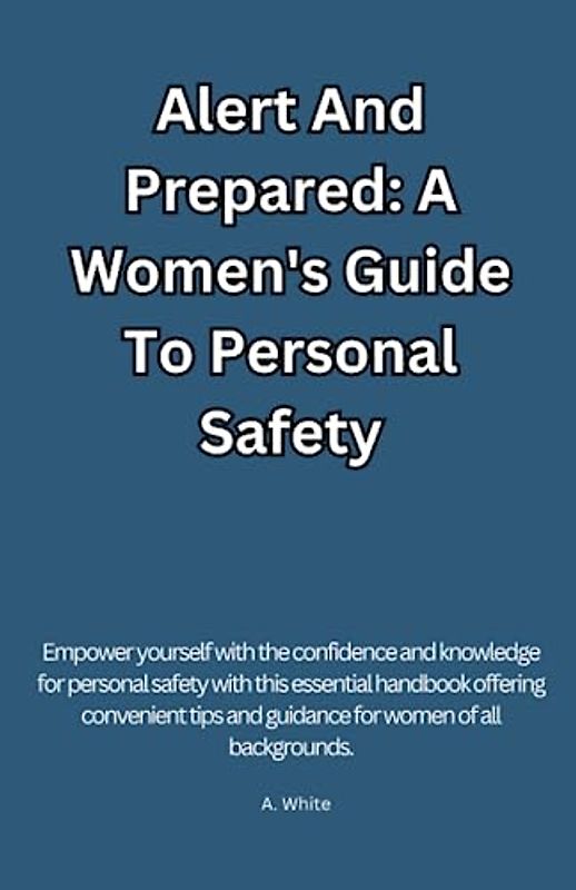 Alert and Prepared: A Women's Guide To Personal Safety: Women's Safety Guide